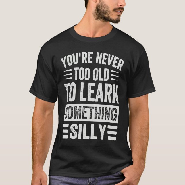 You're Never Too Old To Learn Something Silly T-Shirt (Vorderseite)