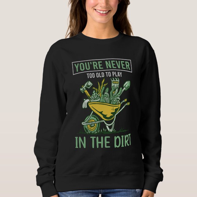 You're Never Too Old To Play In The Dirt For Garde Sweatshirt (Vorderseite)