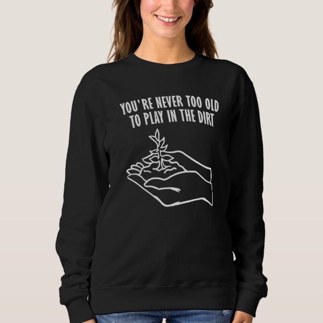 You're never too old to play in the dirt Gardening Sweatshirt (Vorderseite)
