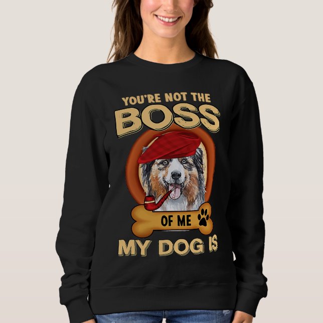 You're Not Boss Of Me My Dog Is Aussie Australian  Sweatshirt (Vorderseite)