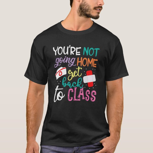 You're Not Going Home Get Back To Class School Nur T-Shirt (Vorderseite)