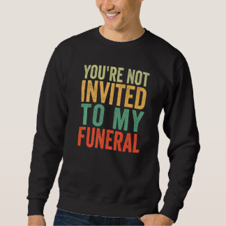 You're Not Invited To My Funeral Sweatshirt