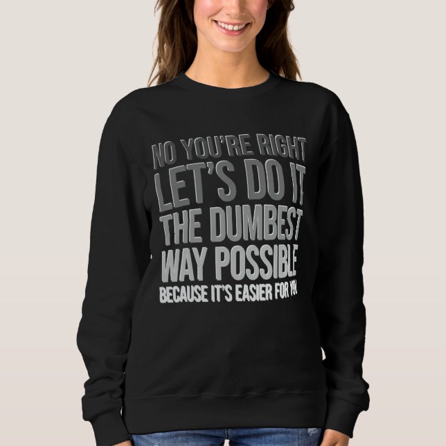 You're Right Do The Dumbest Way Sarcasm Sweatshirt (Vorderseite)