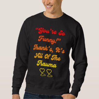 You're So Thanks It's All Of The Trauma Quote Sweatshirt