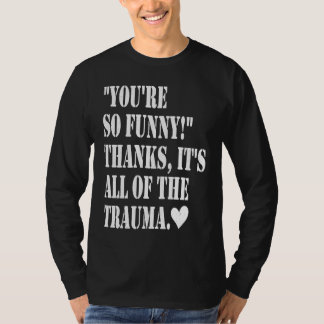 You're So Thanks It's All Of The Trauma T-Shirt