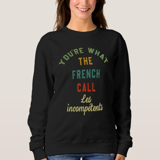 You're What The French Call Les Incompetents Funny Sweatshirt (Vorderseite)