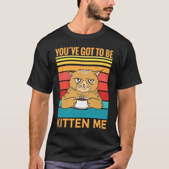 Youve Got To Be Kitten Me  I  Cat T-Shirt (Vorderseite)