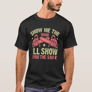 Zeig mir die Wälder, ich zeige dir die Sägeketten T-Shirt