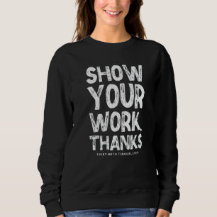 Zeigen Sie Ihre Arbeit Danke Mathematiklehrer Math Sweatshirt