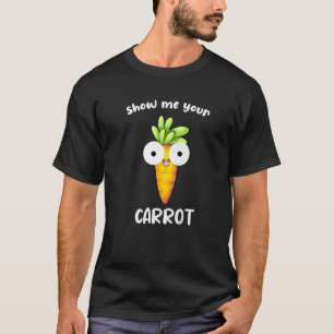 Zeigen Sie mir Ihre Karotte T-Shirt