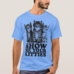 Zeigen Sie mir Ihre Kätzchen T-Shirt