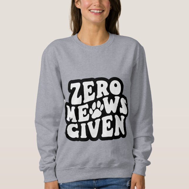 Zero Meows angesichts lustiger Cat Quotes Sweatshi Sweatshirt (Vorderseite)