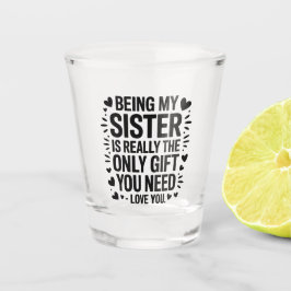 Zitat der Schwester: Nur Geschenk, das Sie brauche Schnapsglas