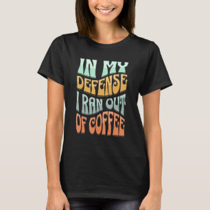 Zu meiner Verteidigung: Ich habe Kaffee ausgehen l T-Shirt