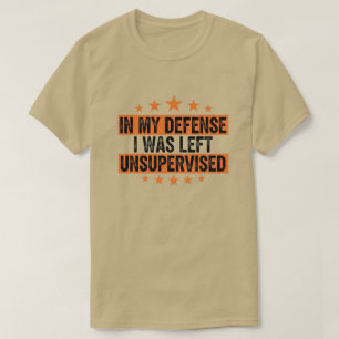 Zu meiner Verteidigung, ich wurde unbeaufsichtigt T-Shirt