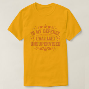Zu meiner Verteidigung, ich wurde unbeaufsichtigt T-Shirt