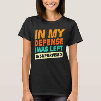 Zu meiner Verteidigung: Ich wurde unbeaufsichtigt T-Shirt