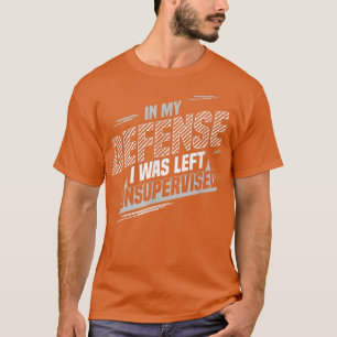 Zu meiner Verteidigung war ich unbeaufsichtigt T-Shirt