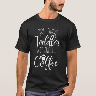 Zu viel Kleinkind, nicht genug Kaffee Müde Mutte T-Shirt