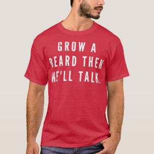 Zuerst einen Bart wachsen, dann gut reden T-Shirt