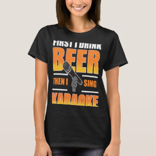 Zuerst trinke ich Bier dann singe ich Karaoke T-Shirt