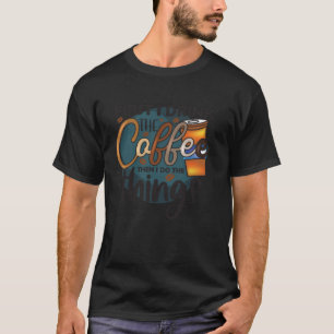 Zuerst trinke ich den Kaffee, dann mache ich Sache T-Shirt