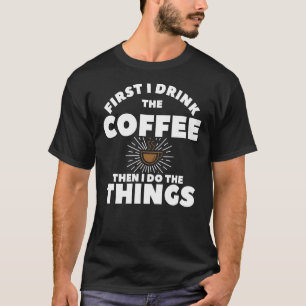 Zuerst trinke ich den Kaffee dann tue ich die Ding T-Shirt