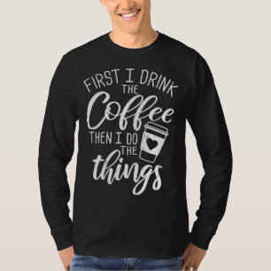 Zuerst trinke ich den Kaffee dann tue ich die Ding T-Shirt
