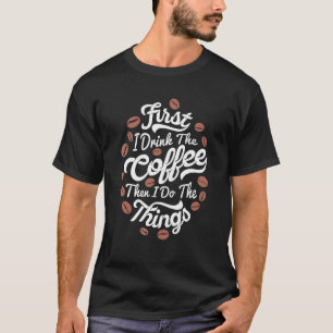 Zuerst trinke ich den Kaffee dann tue ich die Ding T-Shirt