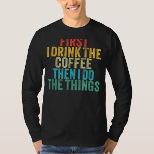 Zuerst trinke ich den Kaffee dann tue ich die Ding T-Shirt