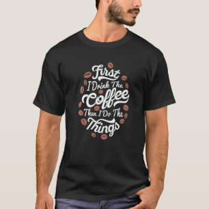 Zuerst trinke ich den Kaffee dann tue ich die Ding T-Shirt
