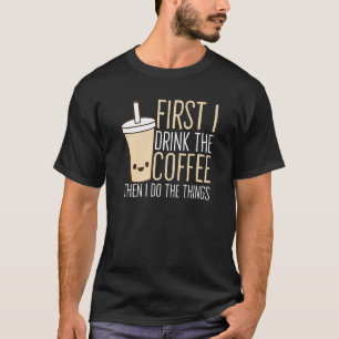 Zuerst trinke ich den Kaffee dann tue ich die Ding T-Shirt