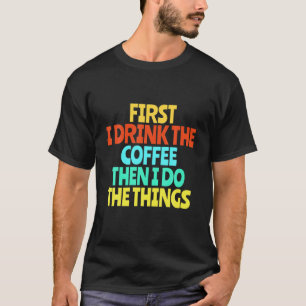 Zuerst trinke ich den Kaffee dann tue ich die Ding T-Shirt