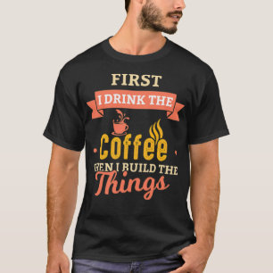 Zuerst trinke ich Kaffee dann baue ich Dinge, die T-Shirt