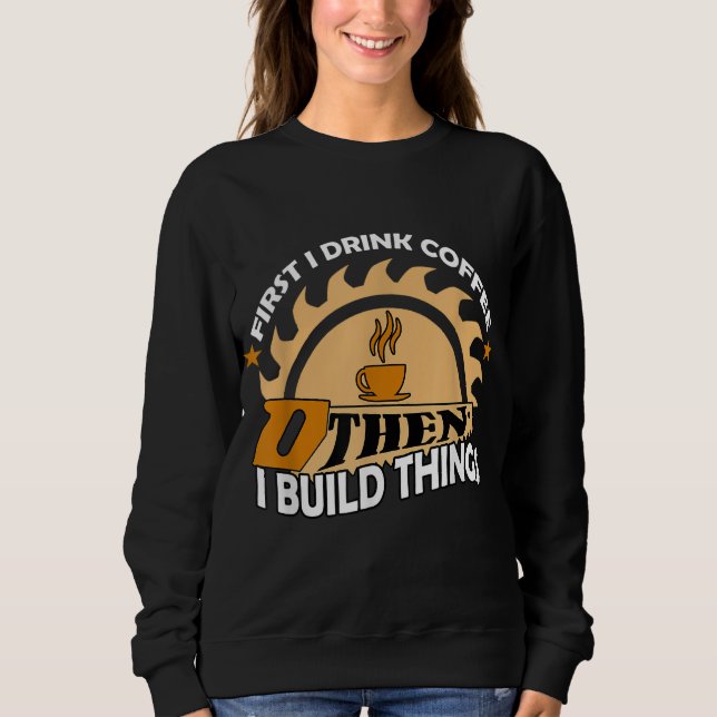 Zuerst trinke ich Kaffee, dann baue ich Dinge Sweatshirt (Vorderseite)