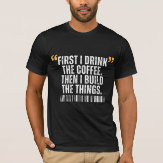 Zuerst trinke ich Kaffee, dann baue ich Dinge T-Shirt