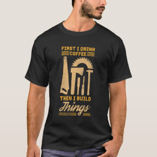 Zuerst trinke ich Kaffee dann baue ich Dinge T-Shirt