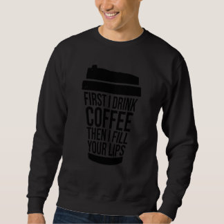 Zuerst trinke ich Kaffee, dann fülle ich deine Lip Sweatshirt