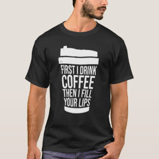 Zuerst trinke ich Kaffee, dann fülle ich deine Lip T-Shirt