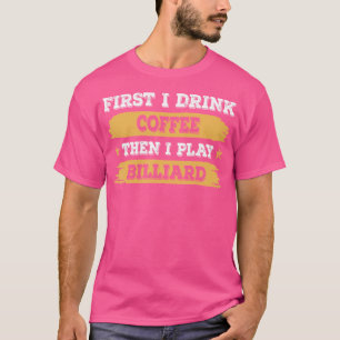 Zuerst trinke ich Kaffee dann spiele ich Billiard T-Shirt