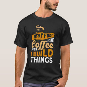 Zuerst trinke ich Kaffee und baue dann etwas Woodw T-Shirt