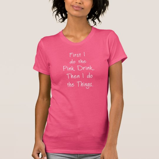 Zuerst tue ich das rosa Getränk T-Shirt