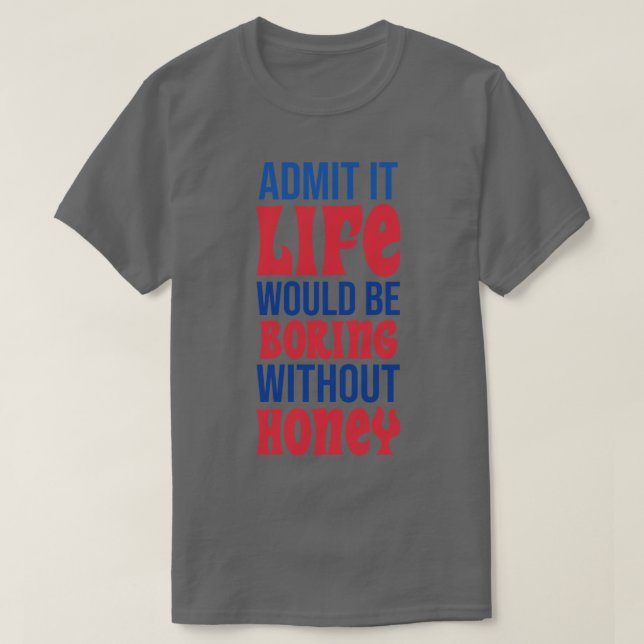 Zugeben, das Leben wäre langweilig ohne Honig T-Shirt (Design vorne)