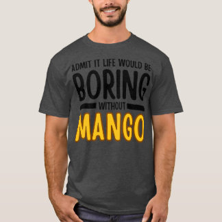 Zugeben, das Leben wäre langweilig ohne Mango 1 T-Shirt