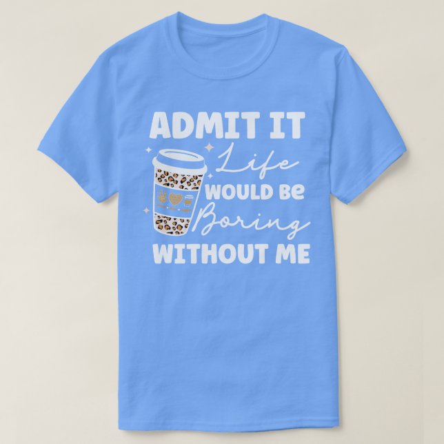 Zugeben, das Leben wäre langweilig ohne mich Kaffe T-Shirt (Design vorne)