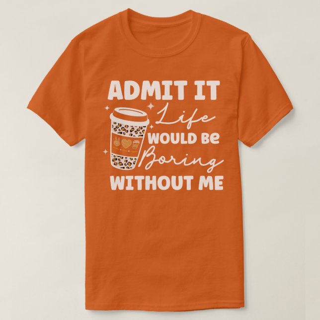 Zugeben, das Leben wäre langweilig ohne mich Kaffe T-Shirt (Design vorne)
