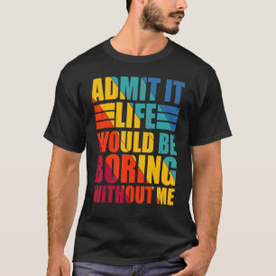 Zugeben, das Leben wäre langweilig ohne mich lusti T-Shirt