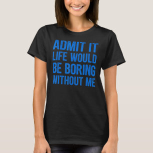 Zugeben, das Leben wäre langweilig ohne mich lusti T-Shirt