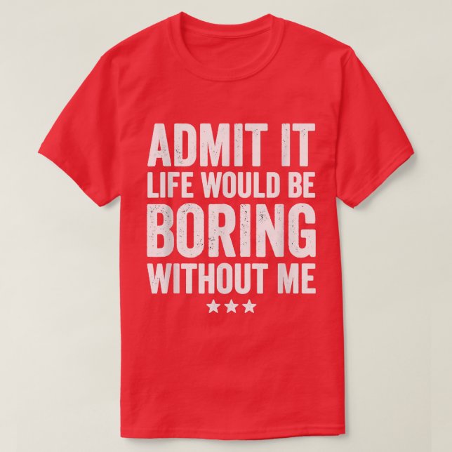 Zugeben, das Leben wäre langweilig ohne mich lusti T-Shirt (Design vorne)
