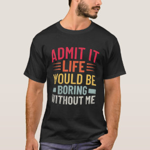 Zugeben, das Leben wäre langweilig ohne mich lusti T-Shirt